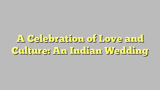 A Celebration of Love and Culture: An Indian Wedding