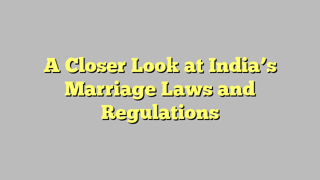 A Closer Look at India’s Marriage Laws and Regulations