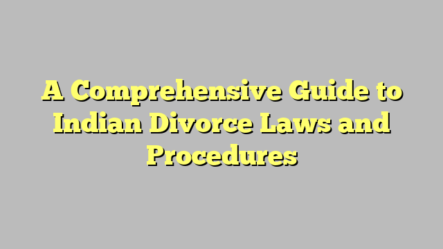 A Comprehensive Guide to Indian Divorce Laws and Procedures