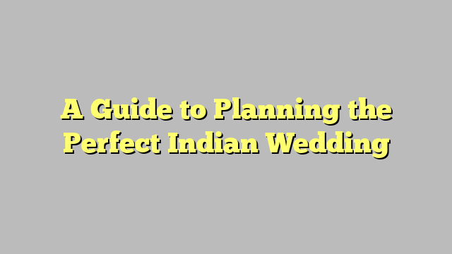 A Guide to Planning the Perfect Indian Wedding