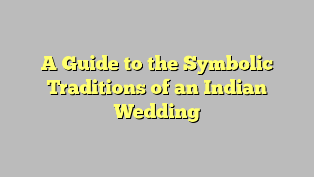 A Guide to the Symbolic Traditions of an Indian Wedding