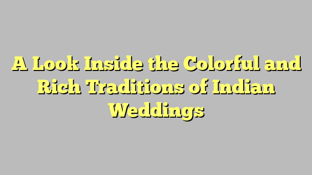 A Look Inside the Colorful and Rich Traditions of Indian Weddings