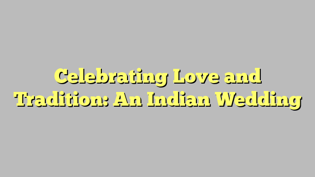 Celebrating Love and Tradition: An Indian Wedding