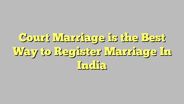 Court Marriage is the Best Way to Register Marriage In India