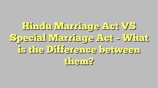 Hindu Marriage Act VS Special Marriage Act – What is the Difference between them?