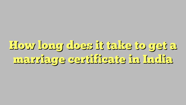 How long does it take to get a marriage certificate in India