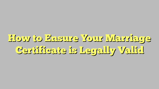 How to Ensure Your Marriage Certificate is Legally Valid