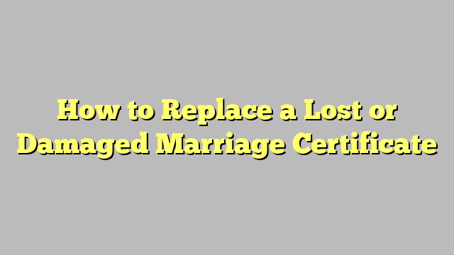 How to Replace a Lost or Damaged Marriage Certificate