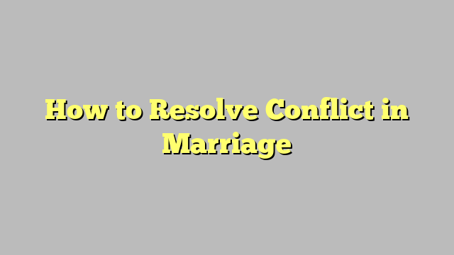 How to Resolve Conflict in Marriage