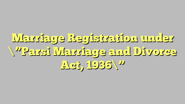 Marriage Registration under \”Parsi Marriage and Divorce Act, 1936\”