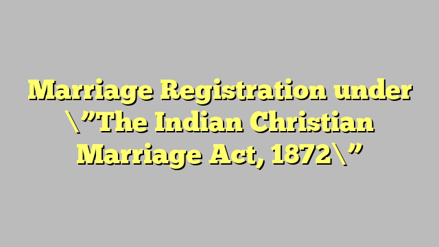 Marriage Registration under \”The Indian Christian Marriage Act, 1872\”