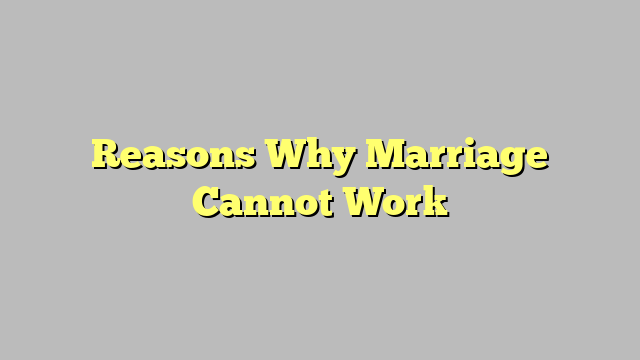 Reasons Why Marriage Cannot Work