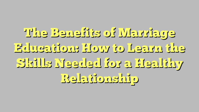 The Benefits of Marriage Education: How to Learn the Skills Needed for a Healthy Relationship