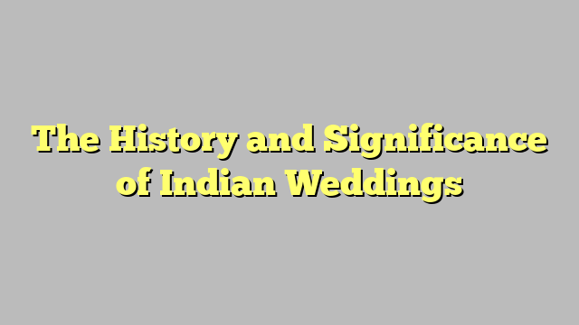 The History and Significance of Indian Weddings