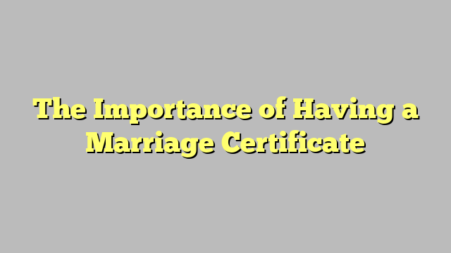 The Importance of Having a Marriage Certificate