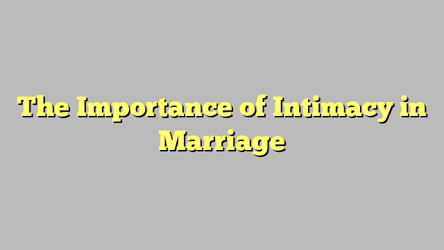 The Importance of Intimacy in Marriage