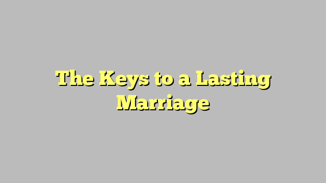 The Keys to a Lasting Marriage