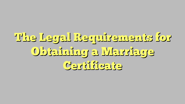 The Legal Requirements for Obtaining a Marriage Certificate