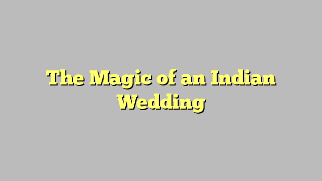 The Magic of an Indian Wedding