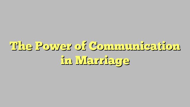 The Power of Communication in Marriage