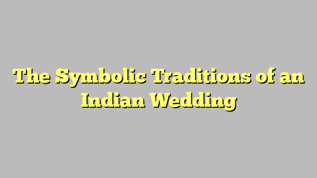 The Symbolic Traditions of an Indian Wedding