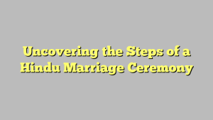 Uncovering the Steps of a Hindu Marriage Ceremony