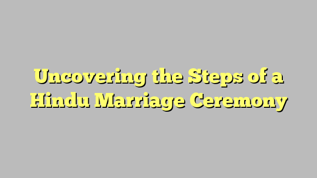 Uncovering the Steps of a Hindu Marriage Ceremony