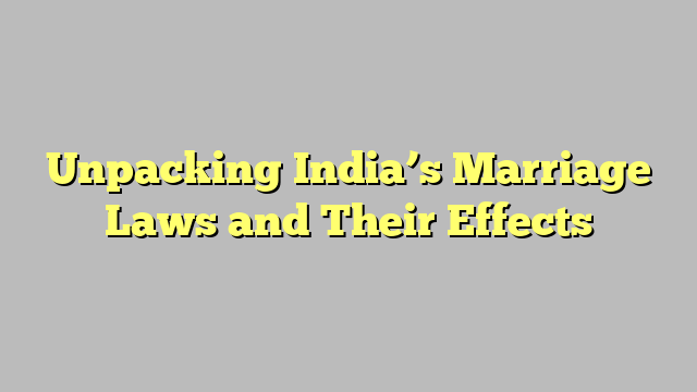 Unpacking India’s Marriage Laws and Their Effects