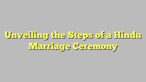 Unveiling the Steps of a Hindu Marriage Ceremony