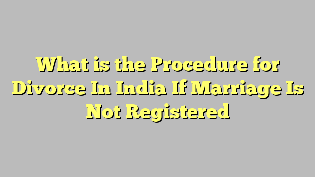 What is the Procedure for Divorce In India If Marriage Is Not Registered